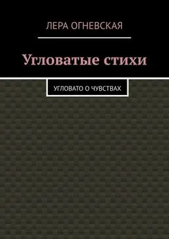 Лера Oгневская - Угловатые стихи. Угловато о чувствах