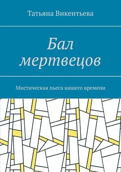 Татьяна Викентьева - Бал мертвецов. Мистическая пьеса нашего времени