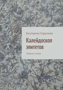 Екатерина Сарычева - Калейдоскоп эпитетов. Сборник стихов
