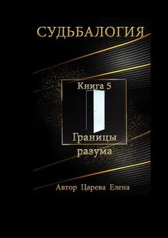 Елена Царева - Судьбалогия. Книга 5. Границы разума