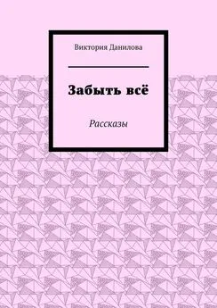 Виктория Данилова - Забыть всё. Рассказы