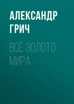 Александр Грич - Всё золото мира