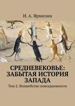 И. Ярмизин - Средневековье: забытая история Запада. Том 2. Волшебство повседневности