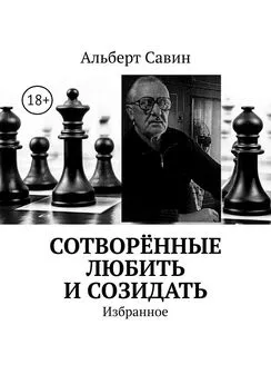 Альберт Савин - Сотворённые любить и созидать. Избранное