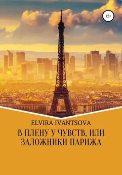 Эльвира Иванцова - В плену у чувств, или Заложники Парижа