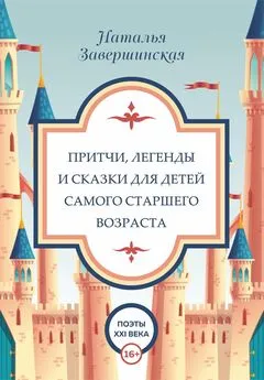 Наталья Завершинская - Притчи, легенды и сказки для детей самого старшего возраста