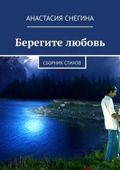 Анастасия Снегина - Берегите любовь. Сборник стихов