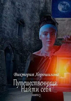 Виктория Хорошилова - Путешественница. Найти себя. Книга 3