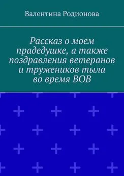 Валентина Родионова - Рассказ о моем прадедушке, а также поздравления ветеранов и тружеников тыла во время ВОВ