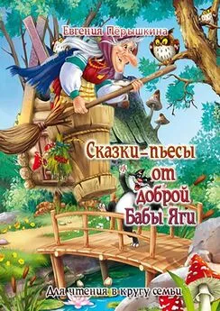 Евгения Пёрышкина - Сказки-пьесы от доброй Бабы Яги. Для чтения в кругу семьи