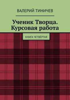 Валерий Тиничев - Ученик Творца. Курсовая работа. Книга четвёртая