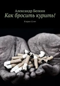 Александр Белкин - Как бросить курить! Я курил 12 лет