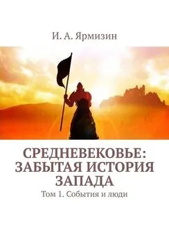 И. Ярмизин - Средневековье: забытая история Запада. Том 1. События и люди