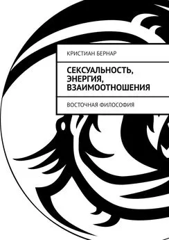 Кристиан Бернар - Сексуальность, энергия, взаимоотношения. Восточная философия