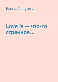 Елена Лашутина - Love is – что-то странное…