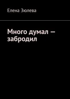 Елена Зюлева - Много думал – забродил