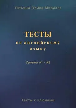 Татьяна Олива Моралес - Тесты по английскому языку. Уровни А1 – А2. Тесты с ключами