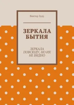 Виктор Зуду - Зеркала бытия. Зеркала повсюду, но их не видно