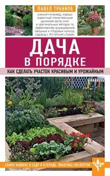 Павел Траннуа - Дача в порядке. Как сделать участок красивым и урожайным