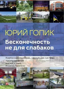 Юрий Голик - Бесконечность не для слабаков. Книга о менеджерах, хакнувших систему госуправления