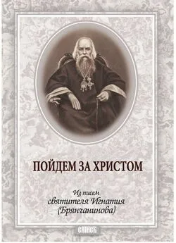 Святитель Игнатий (Брянчанинов) - Пойдем за Христом. Из писем святителя Игнатия (Брянчанинова)