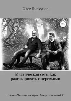 Олег Пискунов - Мистическая сеть. Как разговаривать с деревьями. Из цикла «Беседы с Мастером, беседы с самим собой»