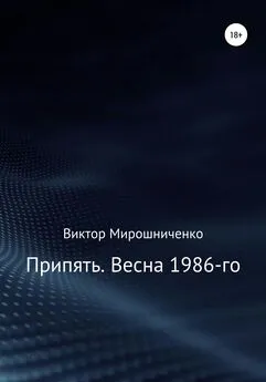 Виктор Мирошниченко - Припять. Весна 1986-го