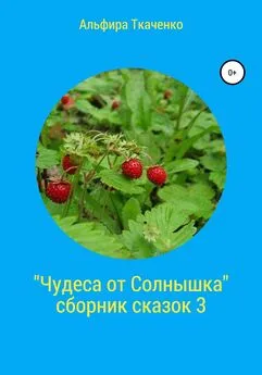 Альфира Ткаченко - Чудеса от Солнышка. Сборник сказок 3