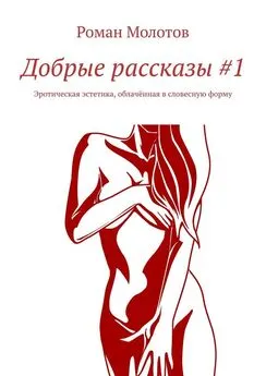 Роман Молотов - Добрые рассказы #1. Эротическая эстетика, облачённая в словесную форму