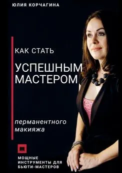 Юлия Корчагина - Как стать успешным мастером перманентного макияжа
