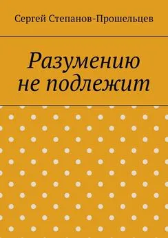 Сергей Степанов-Прошельцев - Разумению не подлежит. Антология необъяснимого