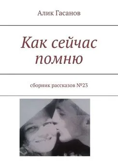 Алик Гасанов - Как сейчас помню. Сборник рассказов №23