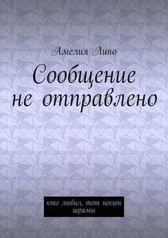 Амелия Лино - Сообщение не отправлено. Кто любил, тот носит шрамы