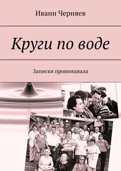 Иванн Черняев - Круги по воде. Записки провинциала