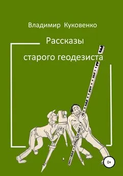 Владимир Куковенко - Рассказы старого геодезиста