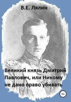 Вячеслав Лялин - Великий князь Дмитрий Павлович, или Никому не дано право убивать