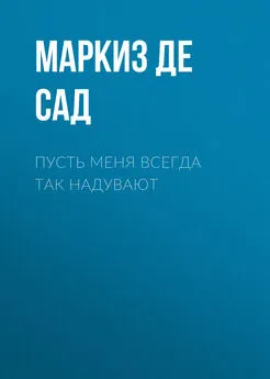 Донасьен Альфонс Франсуа де Сад - Пусть меня всегда так надувают