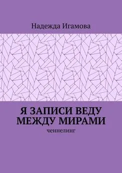 Надежда Игамова - Я записи веду между мирами. Ченнелинг