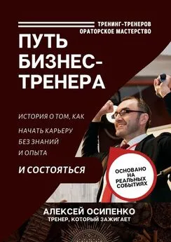 Алексей Осипенко - Путь бизнес-тренера. История о том, как начать карьеру без знаний и опыта и состояться