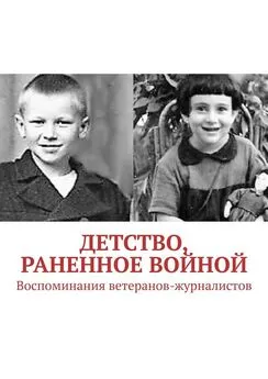 Павел Владыкин - Детство, раненное войной. Воспоминания ветеранов-журналистов