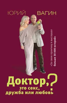 Юрий Вагин - Доктор, это секс, дружба или любовь? Секреты счастливой личной жизни от психотерапевта