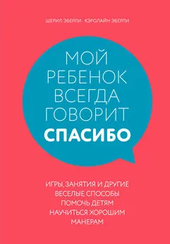 Кэролайн Эберли - Мой ребенок всегда говорит «спасибо». Игры, занятия и другие веселые способы помочь детям научиться хорошим манерам