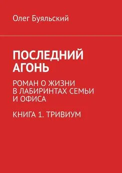 Олег Буяльский - Последний Агонь. Роман о жизни в лабиринтах семьи и офиса. Книга 1. Тривиум