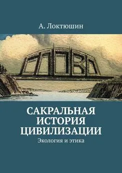 Александр Локтюшин - Сакральная история цивилизации. Экология и этика