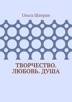 Ольга Шапран - Творчество. Любовь. Душа. Беседы о сокровенном