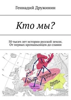 Геннадий Дружинин - Кто мы? 50 тысяч лет истории русской земли. От первых кроманьонцев до славян