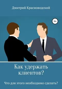 Дмитрий Красноводский - Как удержать клиентов? Что для этого необходимо сделать?