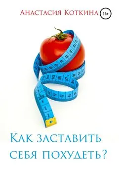 Анастасия Коткина - Как заставить себя похудеть?