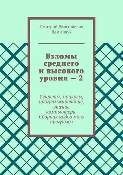 Дмитрий Деминчук - Взломы среднего и высокого уровня – 2. Секреты, приколы, программирование, знание компьютера. Cборник кодов моих программ