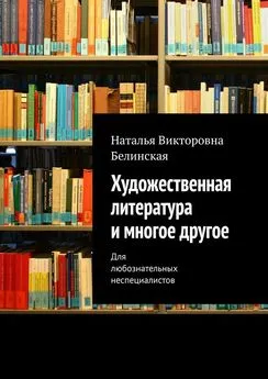Наталья Белинская - Художественная литература и многое другое. Для любознательных неспециалистов